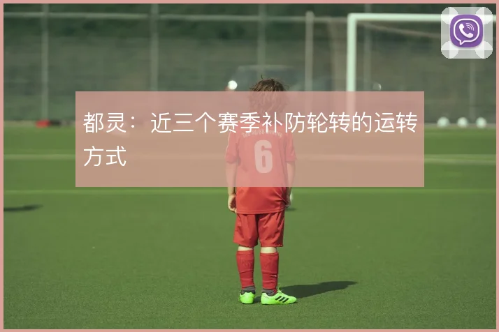 都灵：近三个赛季补防轮转的运转方式
