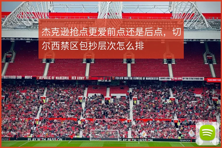 杰克逊抢点更爱前点还是后点,切尔西禁区包抄层次怎么排