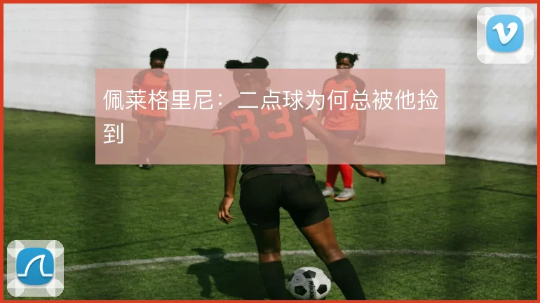 佩莱格里尼：二点球为何总被他捡到