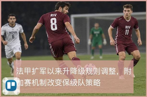 法甲扩军以来升降级规则调整，附加赛机制改变保级队策略