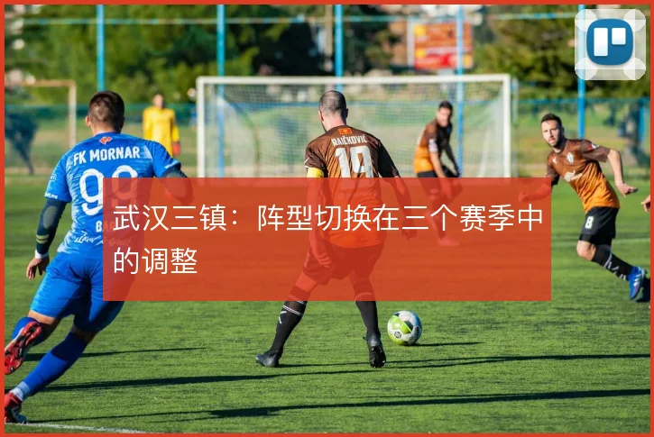 武汉三镇：阵型切换在三个赛季中的调整