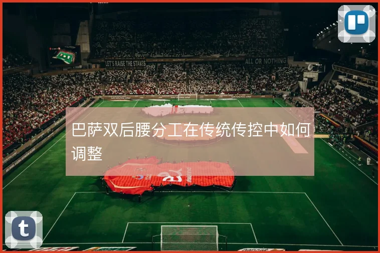 巴萨双后腰分工在传统传控中如何调整