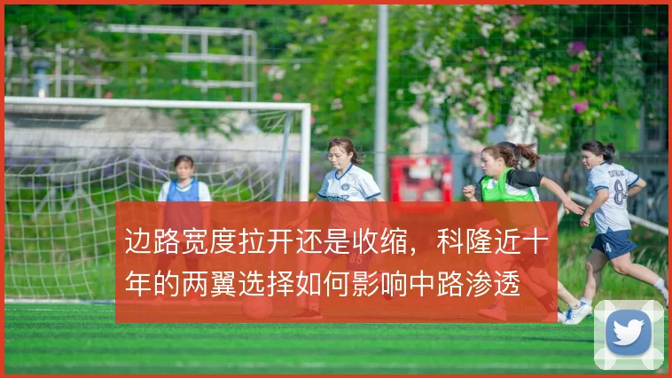 边路宽度拉开还是收缩，科隆近十年的两翼选择如何影响中路渗透