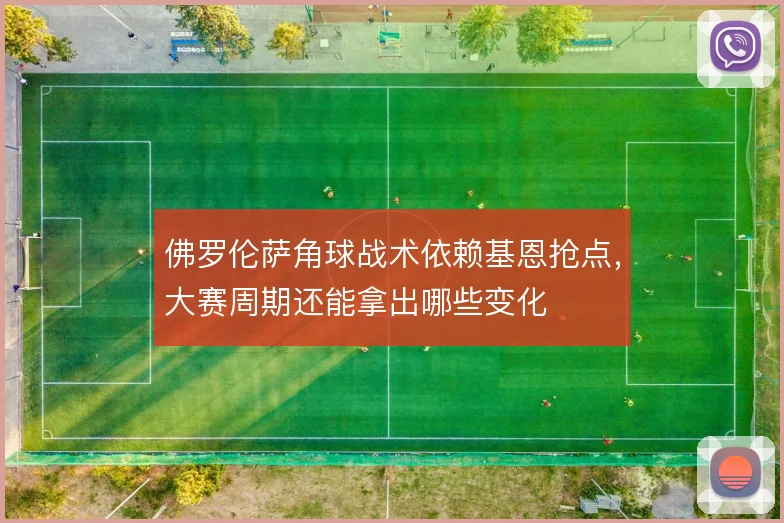 佛罗伦萨角球战术依赖基恩抢点，大赛周期还能拿出哪些变化