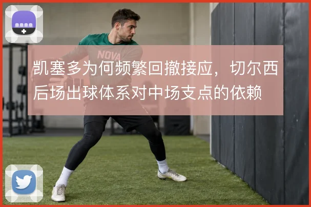 凯塞多为何频繁回撤接应，切尔西后场出球体系对中场支点的依赖