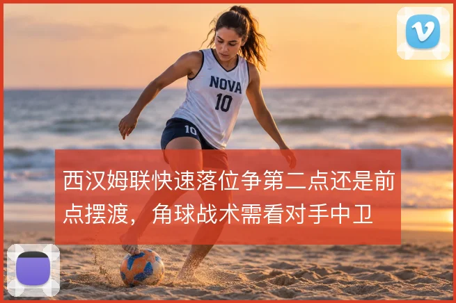 西汉姆联快速落位争第二点还是前点摆渡，角球战术需看对手中卫