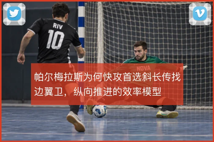 帕尔梅拉斯为何快攻首选斜长传找边翼卫,纵向推进的效率模型