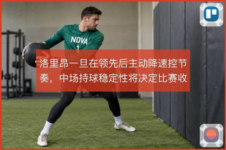 洛里昂一旦在领先后主动降速控节奏，中场持球稳定性将决定比赛收尾的成败