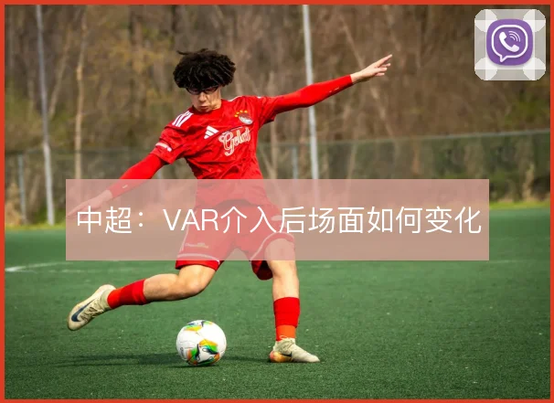 中超:VAR介入后场面如何变化