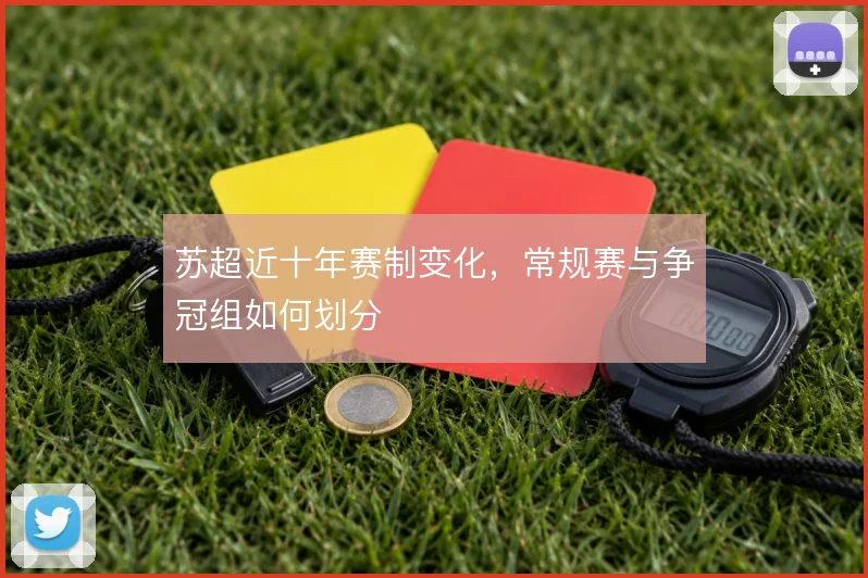 苏超近十年赛制变化，常规赛与争冠组如何划分