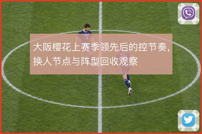 大阪樱花上赛季领先后的控节奏，换人节点与阵型回收观察