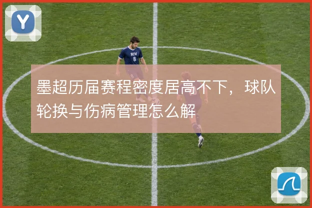 墨超历届赛程密度居高不下，球队轮换与伤病管理怎么解