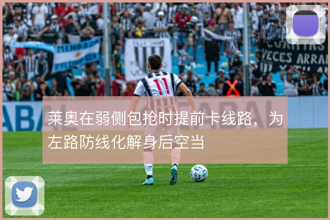 莱奥在弱侧包抢时提前卡线路，为左路防线化解身后空当