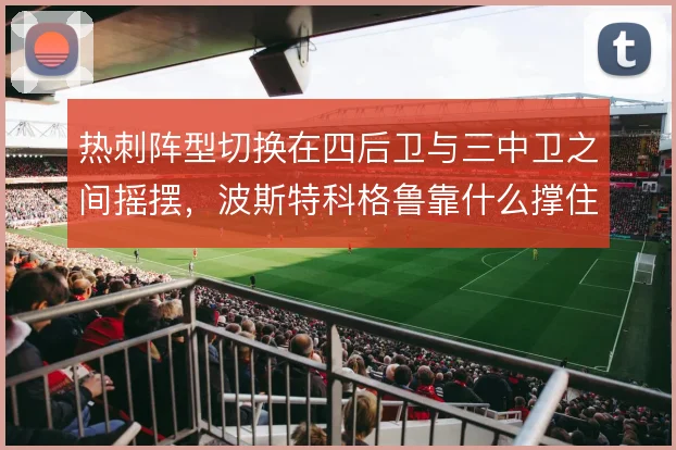 热刺阵型切换在四后卫与三中卫之间摇摆,波斯特科格鲁靠什么撑住体系