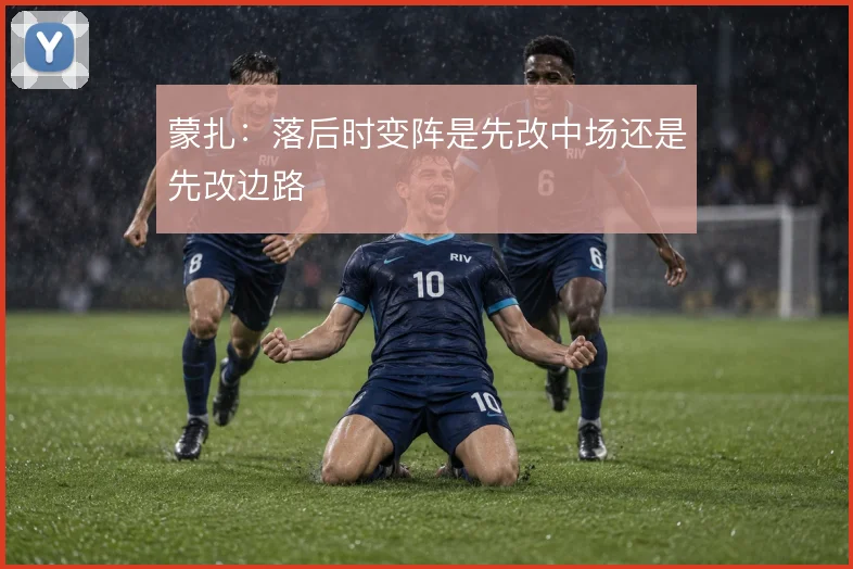 蒙扎：落后时变阵是先改中场还是先改边路