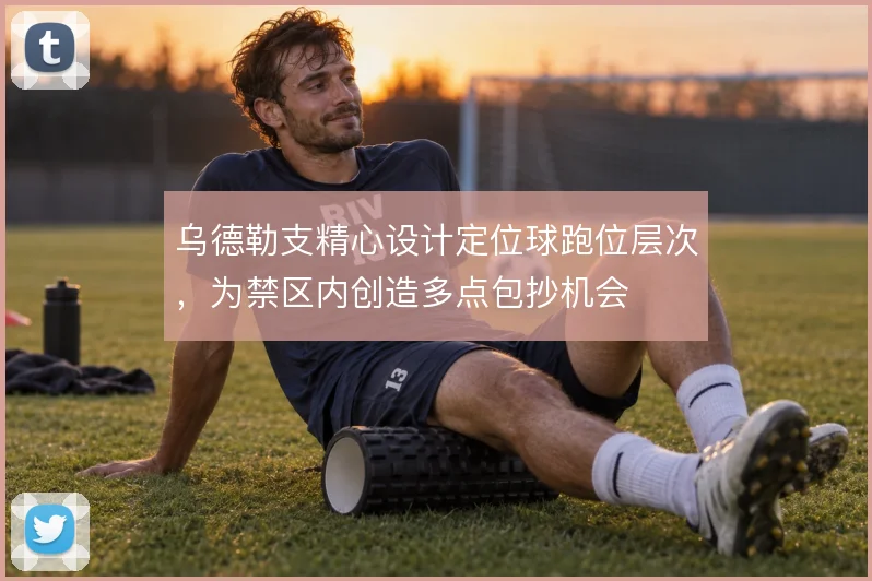 乌德勒支精心设计定位球跑位层次，为禁区内创造多点包抄机会