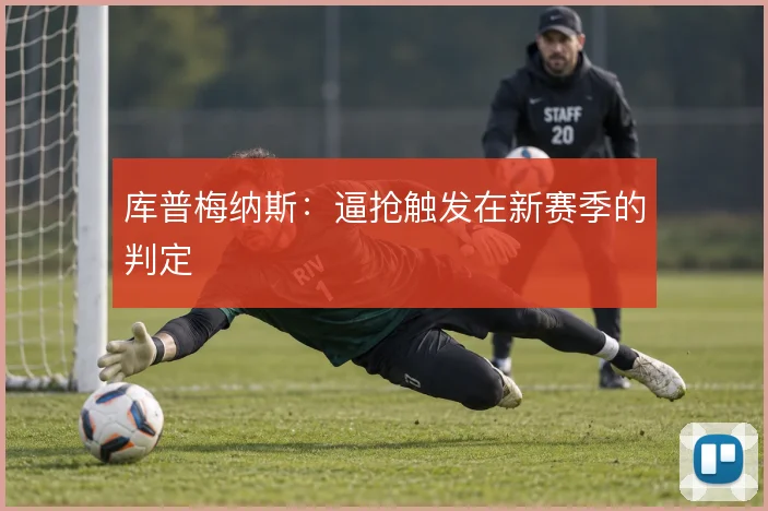 库普梅纳斯：逼抢触发在新赛季的判定
