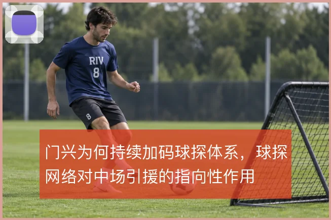 门兴为何持续加码球探体系，球探网络对中场引援的指向性作用