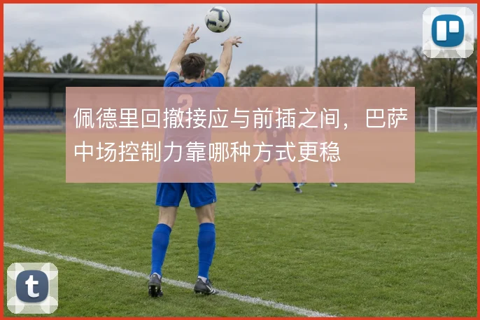 佩德里回撤接应与前插之间，巴萨中场控制力靠哪种方式更稳