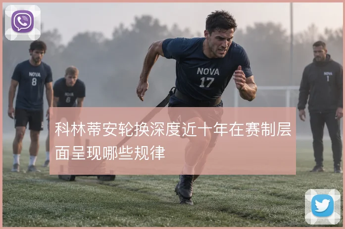 科林蒂安轮换深度近十年在赛制层面呈现哪些规律