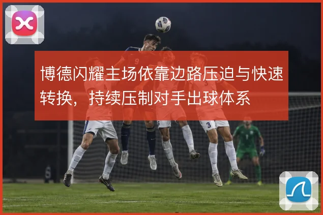 博德闪耀主场依靠边路压迫与快速转换，持续压制对手出球体系