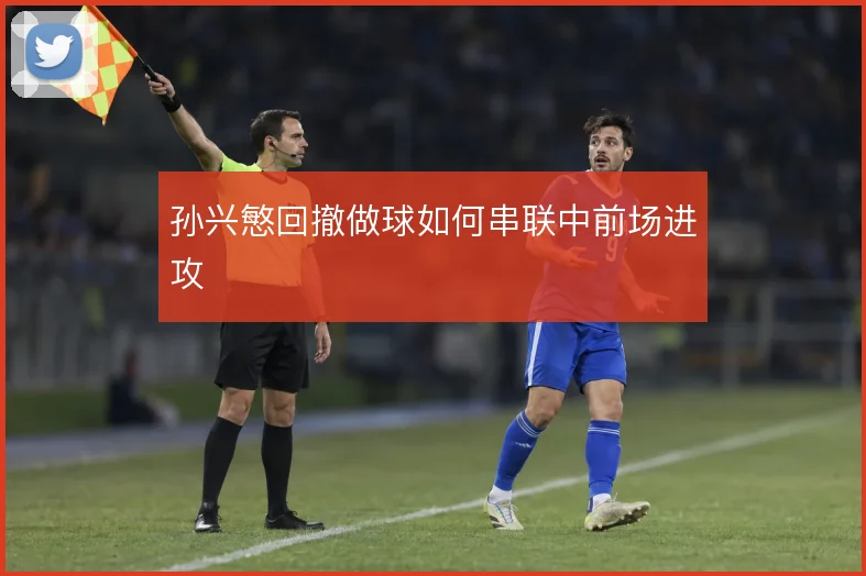 孙兴慜回撤做球如何串联中前场进攻