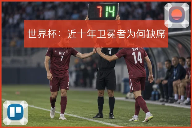 世界杯:近十年卫冕者为何缺席
