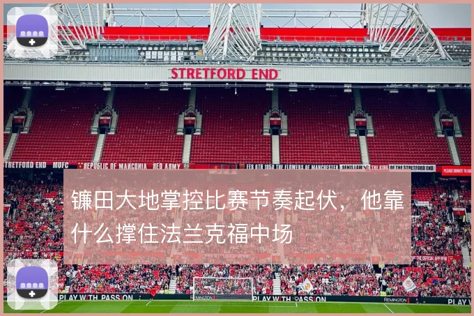 镰田大地掌控比赛节奏起伏,他靠什么撑住法兰克福中场
