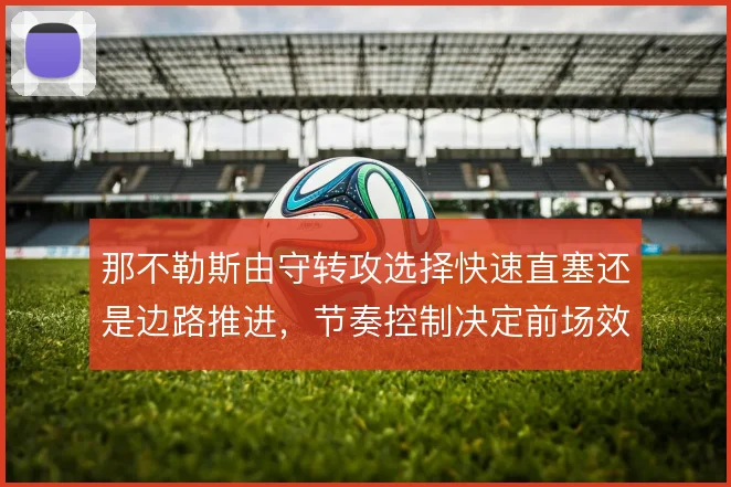 那不勒斯由守转攻选择快速直塞还是边路推进，节奏控制决定前场效率