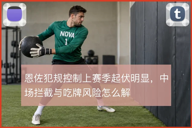 恩佐犯规控制上赛季起伏明显，中场拦截与吃牌风险怎么解