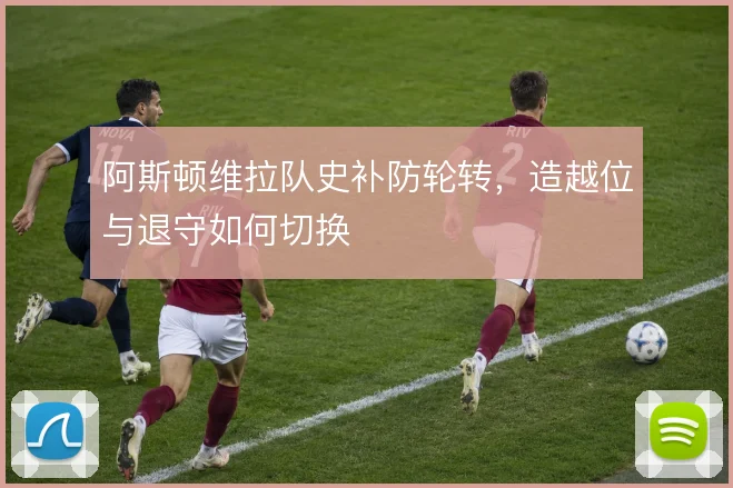 阿斯顿维拉队史补防轮转，造越位与退守如何切换