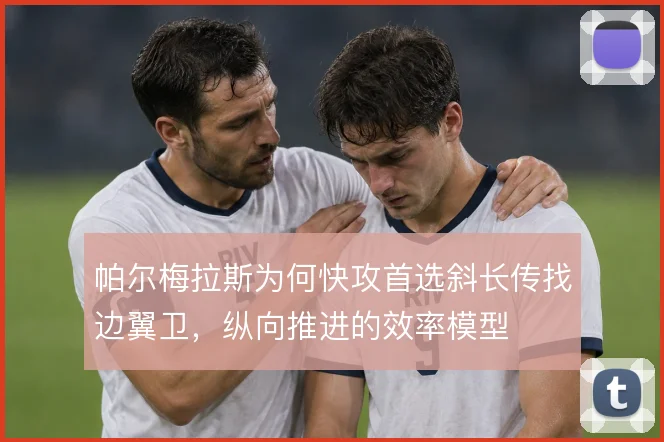 帕尔梅拉斯为何快攻首选斜长传找边翼卫,纵向推进的效率模型