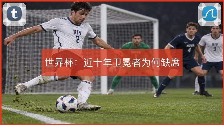 世界杯:近十年卫冕者为何缺席