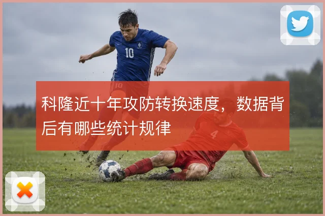 科隆近十年攻防转换速度，数据背后有哪些统计规律