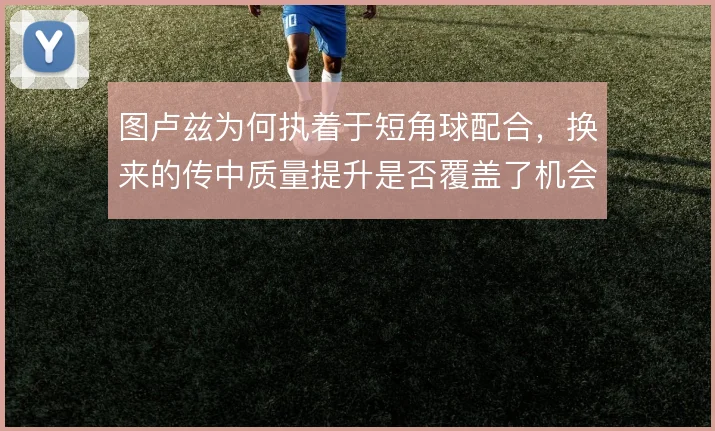 图卢兹为何执着于短角球配合，换来的传中质量提升是否覆盖了机会成本