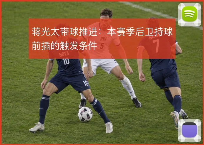 蒋光太带球推进：本赛季后卫持球前插的触发条件