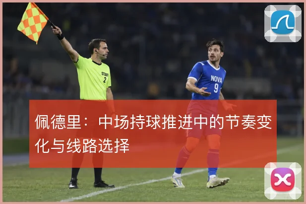 佩德里：中场持球推进中的节奏变化与线路选择
