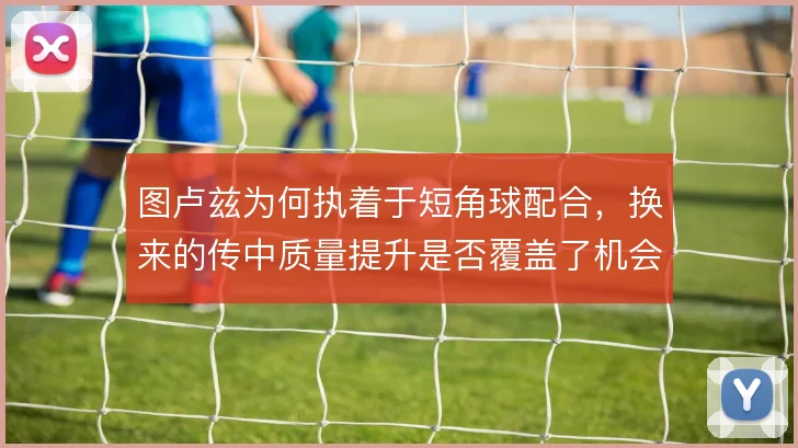 图卢兹为何执着于短角球配合，换来的传中质量提升是否覆盖了机会成本