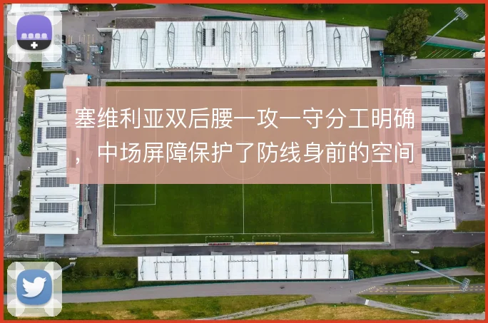 塞维利亚双后腰一攻一守分工明确，中场屏障保护了防线身前的空间