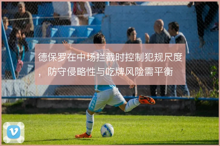 德保罗在中场拦截时控制犯规尺度，防守侵略性与吃牌风险需平衡