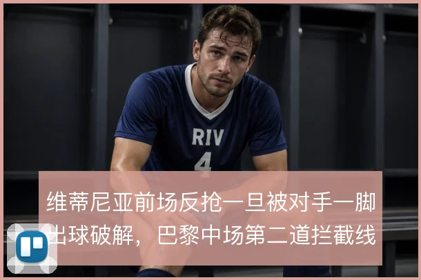 维蒂尼亚前场反抢一旦被对手一脚出球破解，巴黎中场第二道拦截线怎么补