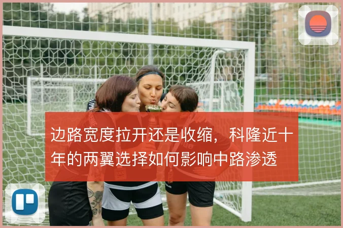 边路宽度拉开还是收缩，科隆近十年的两翼选择如何影响中路渗透