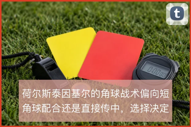 荷尔斯泰因基尔的角球战术偏向短角球配合还是直接传中,选择决定进攻效率