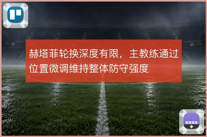 赫塔菲轮换深度有限，主教练通过位置微调维持整体防守强度