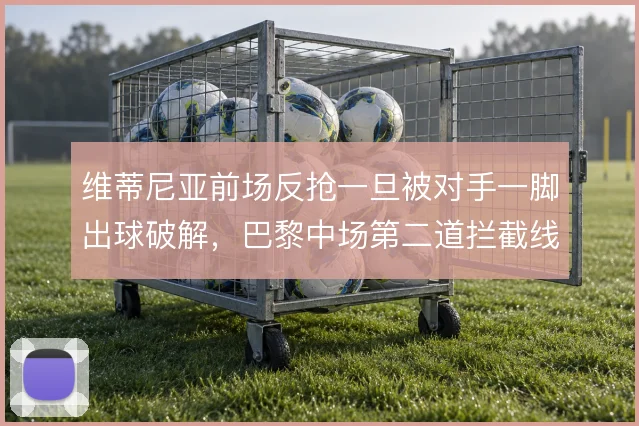 维蒂尼亚前场反抢一旦被对手一脚出球破解，巴黎中场第二道拦截线怎么补