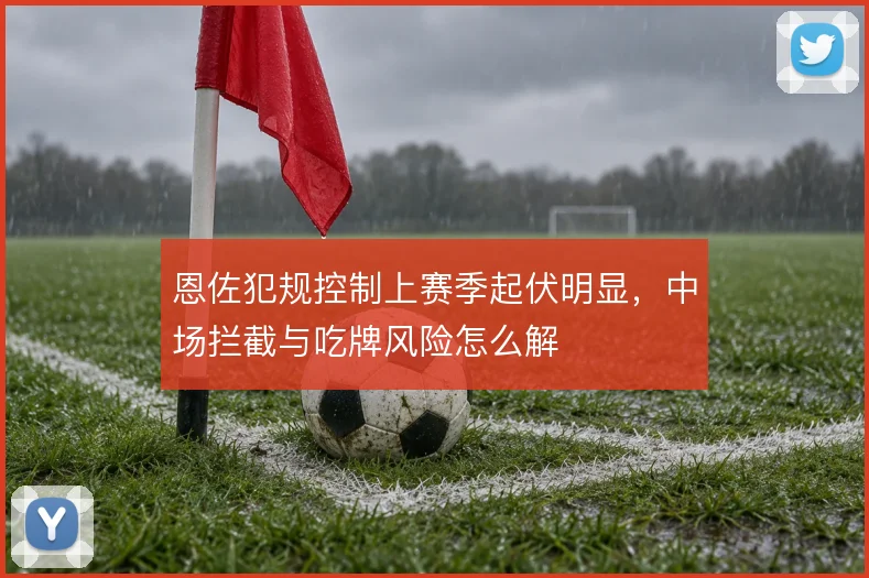恩佐犯规控制上赛季起伏明显，中场拦截与吃牌风险怎么解