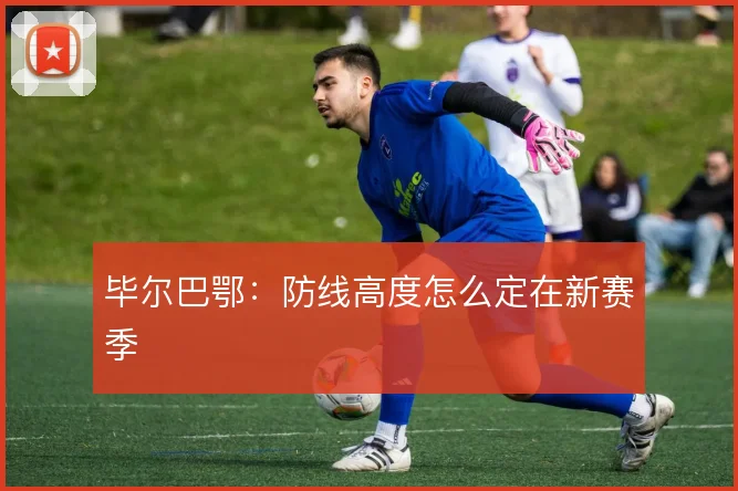 毕尔巴鄂：防线高度怎么定在新赛季