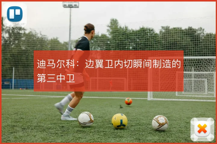 迪马尔科：边翼卫内切瞬间制造的第三中卫