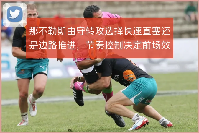 那不勒斯由守转攻选择快速直塞还是边路推进，节奏控制决定前场效率