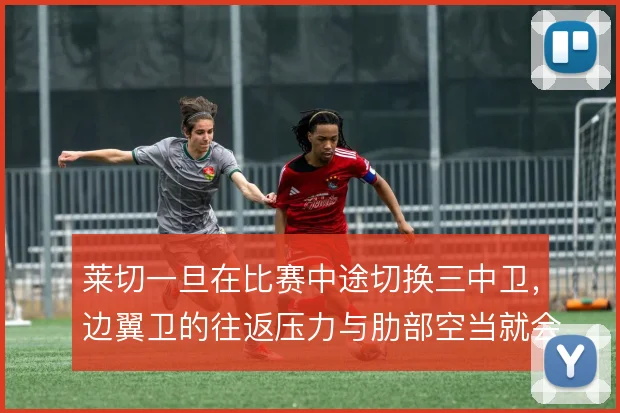 莱切一旦在比赛中途切换三中卫，边翼卫的往返压力与肋部空当就会暴露